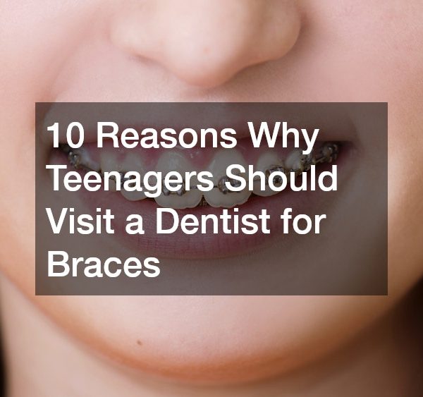 10 Reasons Why Teenagers Should Visit a Dentist for Braces