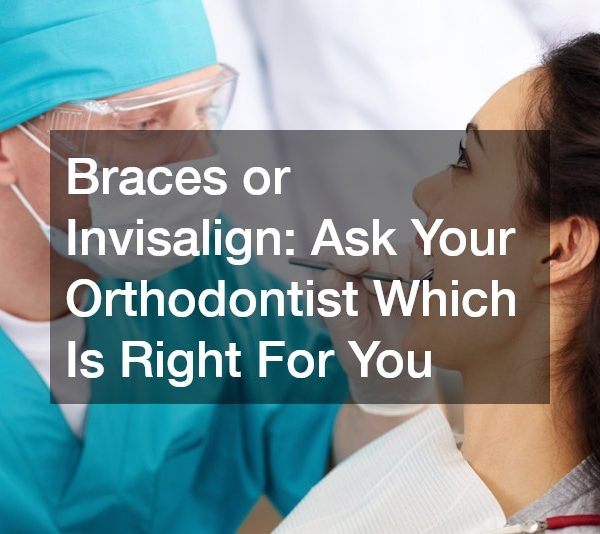 Braces or Invisalign Your Orthodontist Can Help You Decide