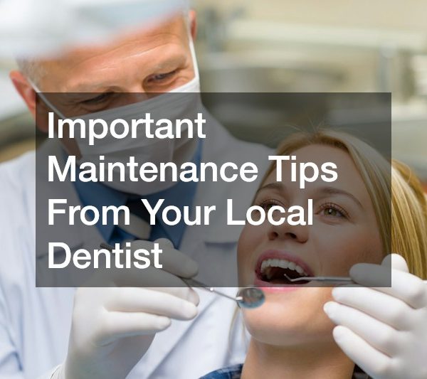 Important Maintenance Tips From Your Local Dentist